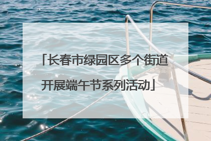 长春市绿园区多个街道开展端午节系列活动