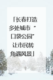 长春打造多处城市“口袋公园” 让市民转角遇风景