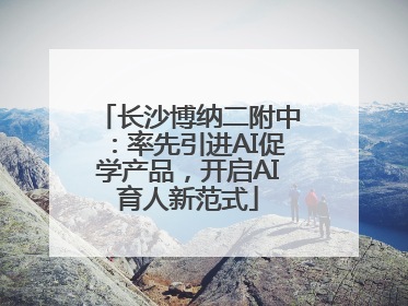 长沙博纳二附中：率先引进AI促学产品，开启AI育人新范式