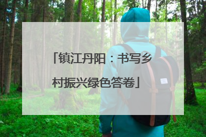 镇江丹阳：书写乡村振兴绿色答卷