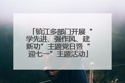 镇江多部门开展“学先进、强作风、建新功”主题党日暨“迎七一”主题活动