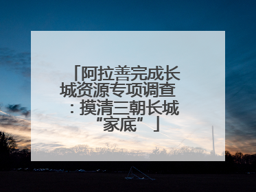 阿拉善完成长城资源专项调查：摸清三朝长城“家底”