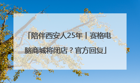 陪伴西安人25年丨赛格电脑商城将闭店？官方回复