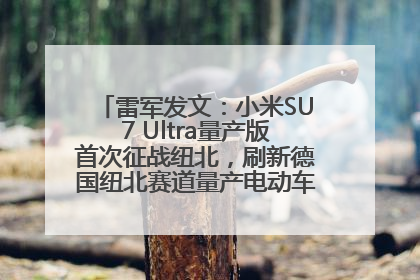 雷军发文：小米SU7 Ultra量产版首次征战纽北，刷新德国纽北赛道量产电动车圈速纪录，成为纽北史上最速量产电动车