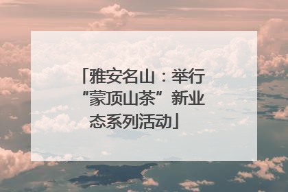 雅安名山：举行“蒙顶山茶”新业态系列活动