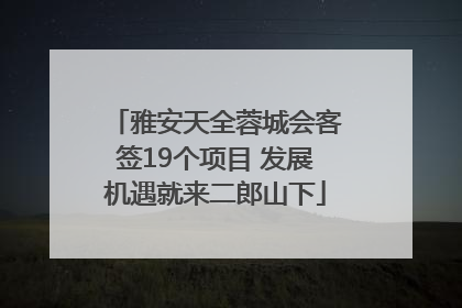 雅安天全蓉城会客签19个项目 发展机遇就来二郎山下