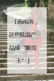 雨雨雨，这些除湿产品成“断货王”