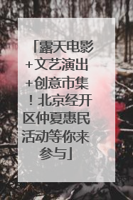 露天电影+文艺演出+创意市集！北京经开区仲夏惠民活动等你来参与