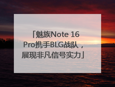 魅族Note 16 Pro携手BLG战队，展现非凡信号实力