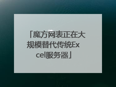 魔方网表正在大规模替代传统Excel服务器