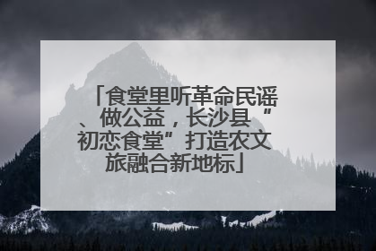 食堂里听革命民谣、做公益，长沙县“初恋食堂”打造农文旅融合新地标