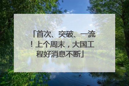 首次、突破、一流！上个周末，大国工程好消息不断