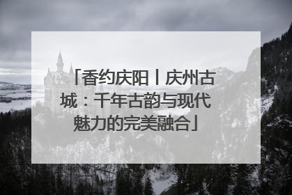香约庆阳丨庆州古城：千年古韵与现代魅力的完美融合