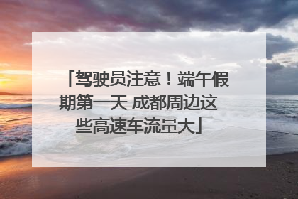 驾驶员注意！端午假期第一天 成都周边这些高速车流量大