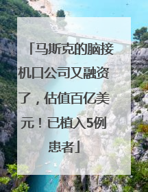 马斯克的脑接机口公司又融资了，估值百亿美元！已植入5例患者