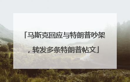 马斯克回应与特朗普吵架，转发多条特朗普帖文