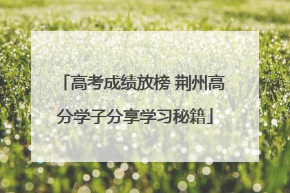 高考成绩放榜 荆州高分学子分享学习秘籍