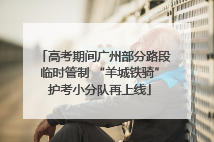 高考期间广州部分路段临时管制 “羊城铁骑”护考小分队再上线