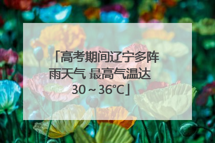 高考期间辽宁多阵雨天气 最高气温达30～36℃