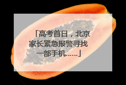 高考首日，北京家长紧急报警寻找一部手机……
