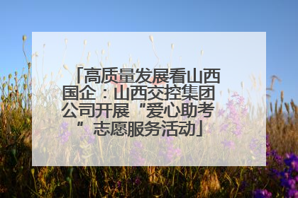 高质量发展看山西国企：山西交控集团公司开展“爱心助考”志愿服务活动
