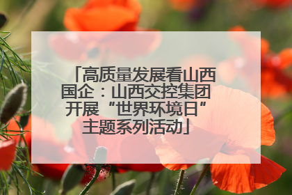 高质量发展看山西国企：山西交控集团开展“世界环境日”主题系列活动