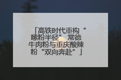 高铁时代重构“嗦粉半径” 常德牛肉粉与重庆酸辣粉“双向奔赴”