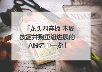龙头四连板 本周披露并购重组进展的A股名单一览