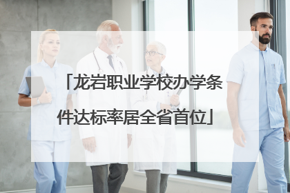 龙岩职业学校办学条件达标率居全省首位
