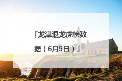 龙津退龙虎榜数据（6月9日）