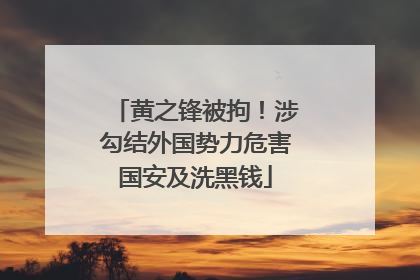 黄之锋被拘！涉勾结外国势力危害国安及洗黑钱