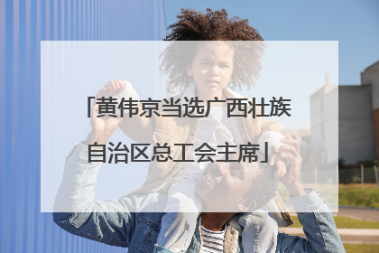 黄伟京当选广西壮族自治区总工会主席