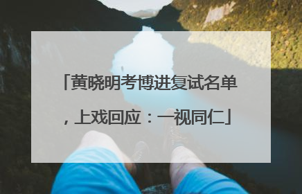黄晓明考博进复试名单，上戏回应：一视同仁