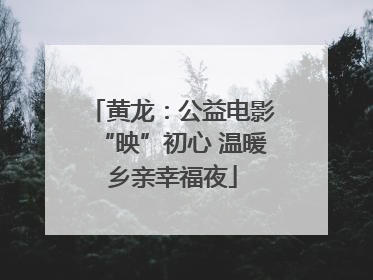 黄龙：公益电影“映”初心 温暖乡亲幸福夜