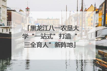 黑龙江八一农垦大学“一站式”打造“三全育人”新阵地