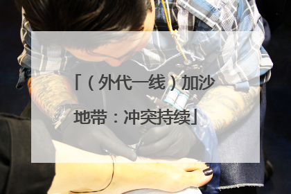 （外代一线）加沙地带：冲突持续
