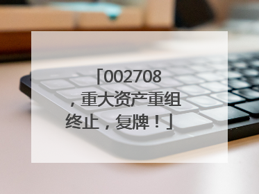 002708，重大资产重组终止，复牌！