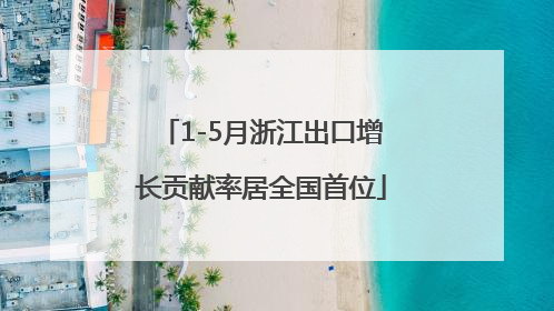 1-5月浙江出口增长贡献率居全国首位