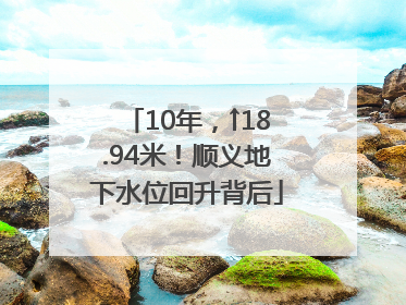 10年，↑18.94米！顺义地下水位回升背后