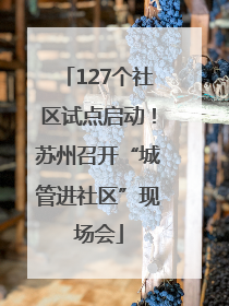 127个社区试点启动！苏州召开“城管进社区”现场会