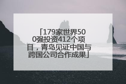 179家世界500强投资412个项目，青岛见证中国与跨国公司合作成果
