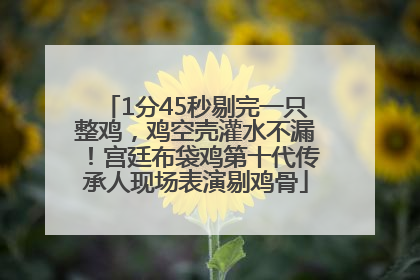 1分45秒剔完一只整鸡，鸡空壳灌水不漏！宫廷布袋鸡第十代传承人现场表演剔鸡骨