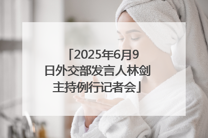 2025年6月9日外交部发言人林剑主持例行记者会