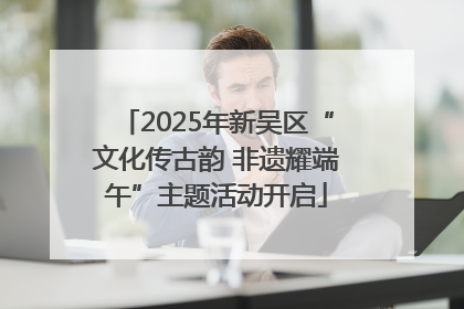 2025年新吴区“文化传古韵 非遗耀端午”主题活动开启
