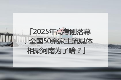 2025年高考刚落幕，全国50余家主流媒体相聚河南为了啥？