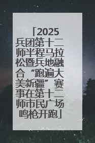2025兵团第十二师半程马拉松暨兵地融合“跑遍大美新疆”赛事在第十二师市民广场鸣枪开跑