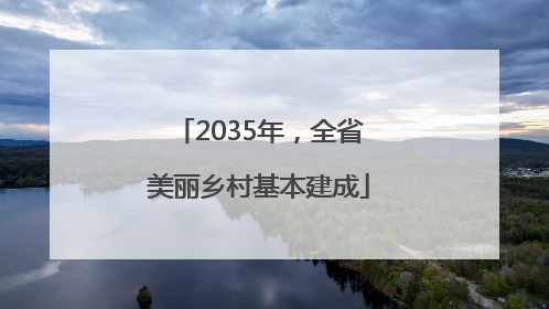 2035年，全省美丽乡村基本建成