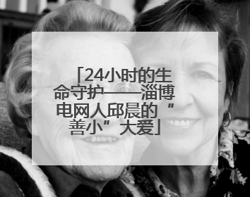 24小时的生命守护——淄博电网人邱晨的“善小”大爱