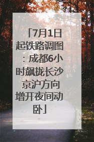 7月1日起铁路调图：成都6小时飙拢长沙 京沪方向增开夜间动卧