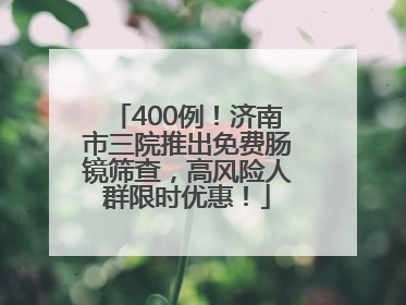 400例！济南市三院推出免费肠镜筛查，高风险人群限时优惠！